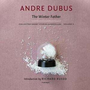 The Winter Father: Collected Short Stories and Novellas, Volume 2 by Andre Dubus