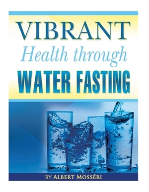 Vibrant Health Through Water Fasting by Albert Mosseri