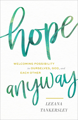 Hope Anyway: Welcoming Possibility in Ourselves, God, and Each Other by Leeana Tankersley