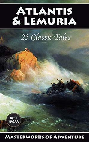 Atlantis and Lemuria: The Ultimate Anthology: 23 Classic Tales by S. Fowler Wright, C. J. Cutcliffe Hyne, Pierre Benoît, Robert E. Howard, Roy Norton, Henry Kuttner, Nico Lorenzutti, Francis Stevens, Arthur Conan Doyle, H. Rider Haggard