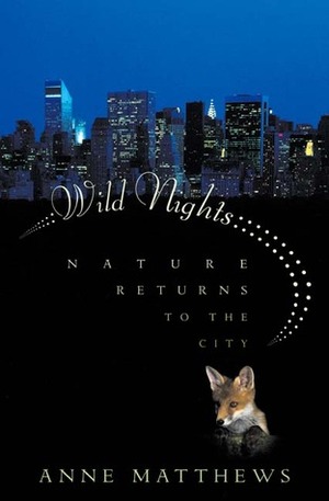 Wild Nights: Nature Returns to the City by Anne Matthews