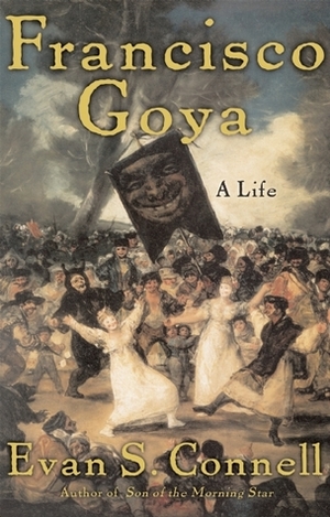 Francisco Goya: A Life by Evan S. Connell