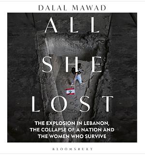 All She Lost: The explosion in Lebanon, the Collapse of a Nation and the Women who Survive  by Dalal Mawad