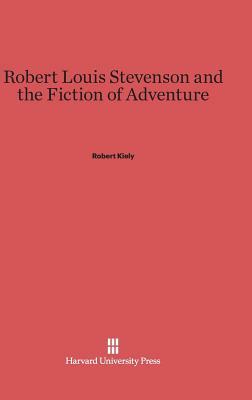 Robert Louis Stevenson and the Fiction of Adventure by Robert Kiely
