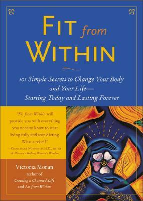 Fit from Within: 101 Simple Secrets to Change Your Body and Your Life - Starting Today and Lasting Forever by Victoria Moran