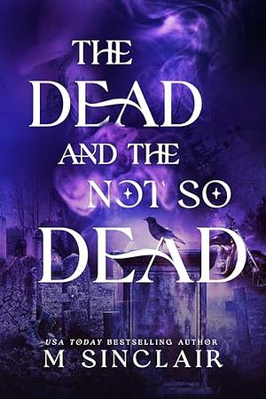 The Dead and the Not So Dead by M. Sinclair