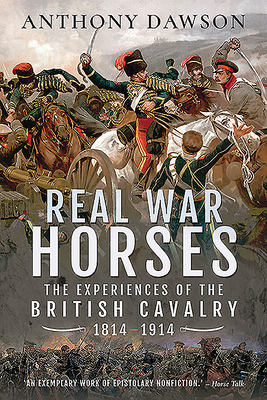 Real War Horses: The Experience of the British Cavalry, 1814-1914 by Anthony Dawson