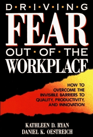 Driving Fear Out Of The Workplace: How To Overcome The Invisible Barriers To Quality, Productivity, And Innovation (The Jossey Bass Management Serie) by Kathleen D. Ryan, Daniel K. Oestreich