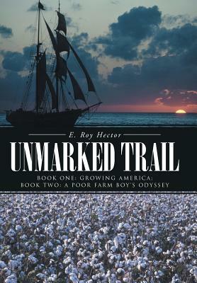 Unmarked Trail: Book One: Growing America; Book Two: A Poor Farm Boy's Odyssey by E. Roy Hector