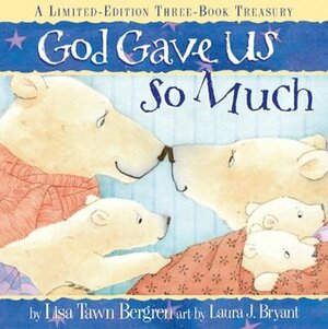God Gave Us So Much: A Limited-Edition Three-Book Treasury by Lisa Tawn Bergren, Laura J. Bryant