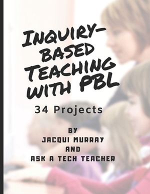 Inquiry-based Teaching with PBL: 34 Projects by Jacqui Murray, Ask a. Tech Teacher