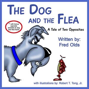 The Dog and the Flea: A Tale of Two Opposites by Fred Olds, Robert T. Tong Jr.