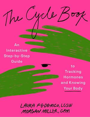 The Cycle Book: An Interactive Step-by-Step Guide to Tracking Hormones and Knowing Your Body by LCSW CST, CPM, Morgan Miller, Laura Federico, LM