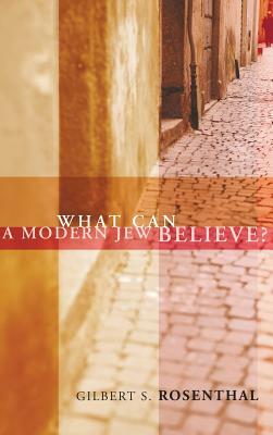 What Can a Modern Jew Believe? by Gilbert S. Rosenthal