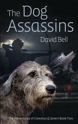 The Dog Assassins: The Adventures of Llewelyn and Gelert Book Two by David Bell
