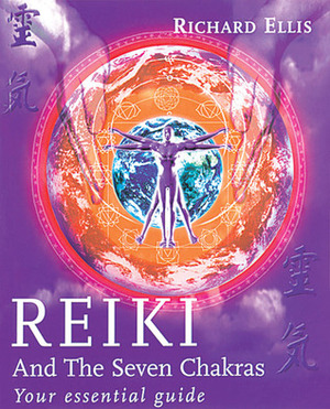 Reiki And The Seven Chakras: Your Essential Guide to the First Level by Richard Ellis