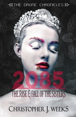 2085: The Rise & Fall of The Sisters by Christopher J. Weeks