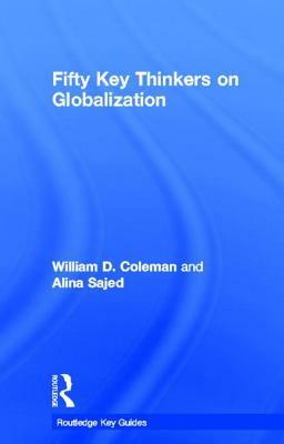 Fifty Key Thinkers on Globalization by Alina Sajed, William Coleman