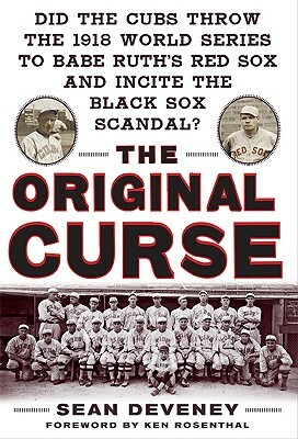 The Original Curse: Did the Cubs Throw the 1918 World Series to Babe Ruth's Red Sox and Incite the Black Sox Scandal? by Sean Deveney