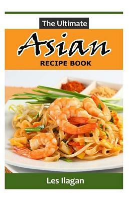 The Ultimate ASIAN RECIPE BOOK by Les Ilagan