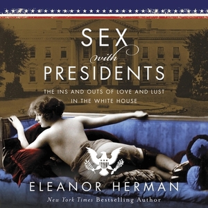 Sex with Presidents: The Ins and Outs of Love and Lust in the White House by Eleanor Herman