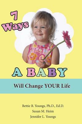 7 Ways a Baby Will Change Your Life by Susan M. Heim, Jennifer L. Youngs, Bettie B. Youngs