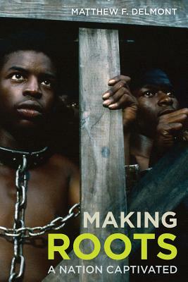 Making Roots: A Nation Captivated by Matthew F. Delmont