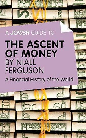 A Joosr Guide to… The Ascent of Money by Niall Ferguson: A Financial History of the World by Joosr