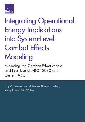 Integrating Operational Energy Implications Into System-Level Combat Effects Modeling: Assessing the Combat Effectiveness and Fuel Use of Abct 2020 an by John Matsumura, Thomas J. Herbert, Endy M. Daehner