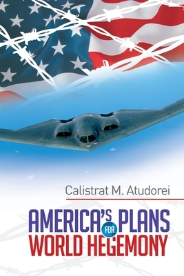 America's Plans for World Hegemony: A Study by Calistrat M. Atudorei