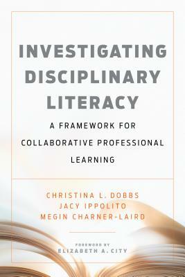 Investigating Disciplinary Literacy: A Framework for Collaborative Professional Learning by Megin Charner-Laird, Jacy Ippolito, Christina L. Dobbs