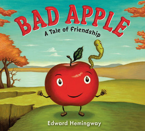 Bad Apple: A Tale of Friendship by Edward Hemingway