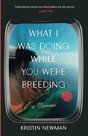 What I Was Doing While You Were Breeding by Kristin Newman