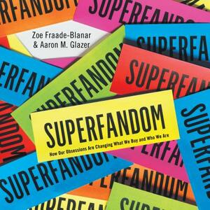 Superfandom: How Our Obsessions Are Changing What We Buy and Who We Are by Aaron M. Glazer, Zoe Fraade-Blanar