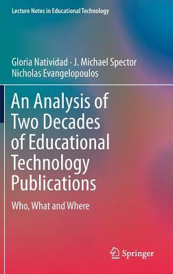 An Analysis of Two Decades of Educational Technology Publications: Who, What and Where by J. Michael Spector, Nicholas Evangelopoulos, Gloria Natividad