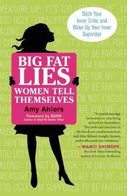 Big Fat Lies Women Tell Themselves: Ditch Your Inner Critic and Wake Up Your Inner Superstar by Amy Ahlers