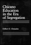 Chicano Education in the Era of Segregation by Gilbert G. González