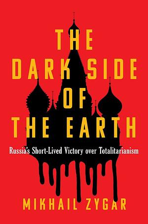 The Dark Side of the Earth: Russia's Short-lived Victory over Totalitarianism by Mikhail Zygar