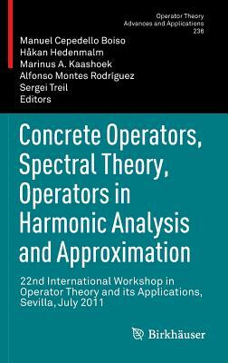 Concrete Operators, Spectral Theory, Operators in Harmonic Analysis and Approximation: 22nd International Workshop in Operator Theory and Its Applicat by 