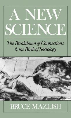 A New Science: The Breakdown of Connections and the Birth of Sociology by Bruce Mazlish