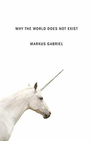 Why the World Does Not Exist by Markus Gabriel