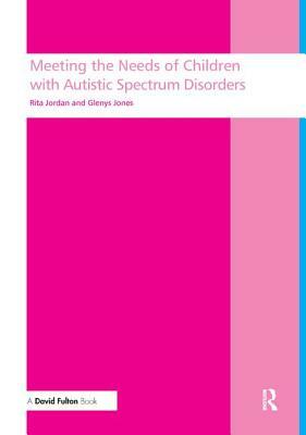 Meeting the Needs of Children with Autistic Spectrum Disorders by Rita Jordan, Glenys Jones