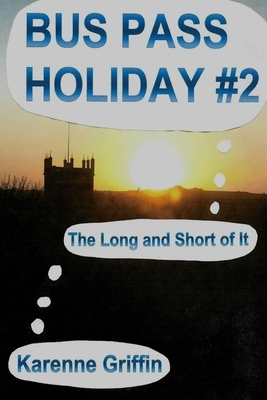 Bus Pass Holiday #2: The Long and Short of It by Karenne Griffin