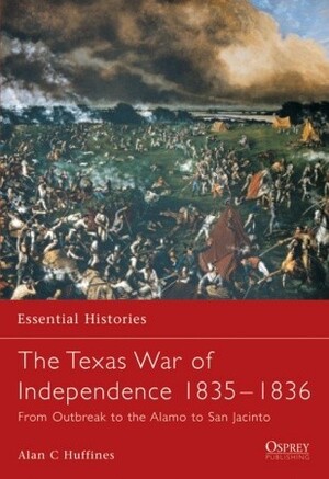 The Texas War of Independence 1835–36: From Outbreak to the Alamo to San Jacinto by Alan C. Huffines