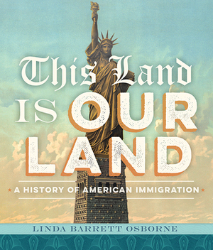 This Land Is Our Land: A History of American Immigration by Linda Barrett Osborne