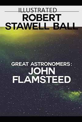 Great Astronomers: John Flamsteed Illustrated by Robert Stawell Ball