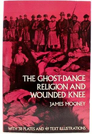 The Ghost Dance Religion And Wounded Knee by James Mooney