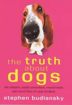 The Truth About Dogs: The Ancestry, Social Conventions, Mental Habits and Moral Fibre of Canis familiaris by Stephen Budiansky