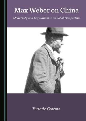 Max Weber on China: Modernity and Capitalism in a Global Perspective by Vittorio Cotesta