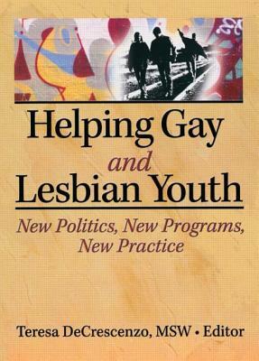 Helping Gay and Lesbian Youth: New Policies, New Programs, New Practice by Teresa Decrescenzo